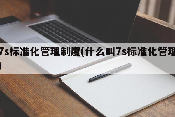 7s标准化管理制度(什么叫7s标准化管理)