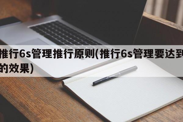 推行6s管理推行原则(推行6s管理要达到的效果)